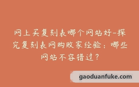 网上买复刻表哪个网站好-探究复刻表网购败家经验：哪些网站不容错过？