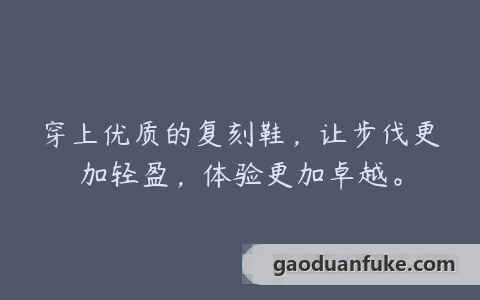 穿上优质的复刻鞋，让步伐更加轻盈，体验更加卓越。