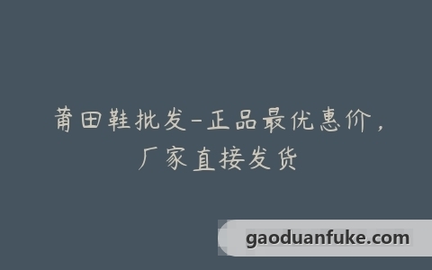 莆田鞋批发-正品最优惠价，厂家直接发货