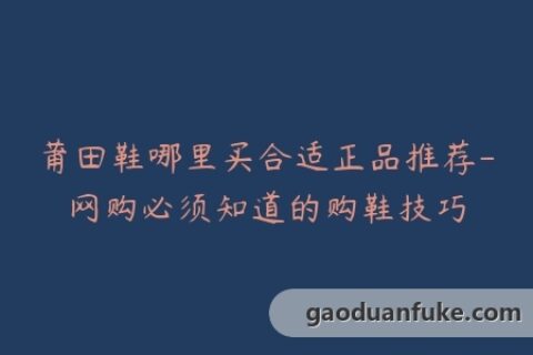 莆田鞋哪里买合适正品推荐-网购必须知道的购鞋技巧
