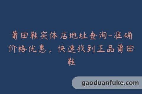莆田鞋实体店地址查询-准确价格优惠，快速找到正品莆田鞋