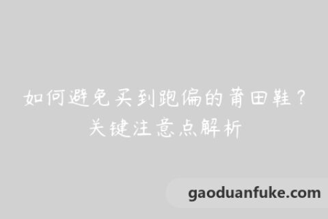 如何避免买到跑偏的莆田鞋？关键注意点解析