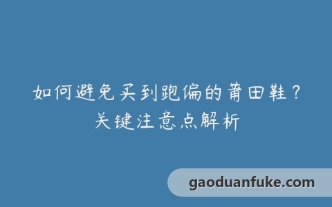 如何避免买到跑偏的莆田鞋？关键注意点解析