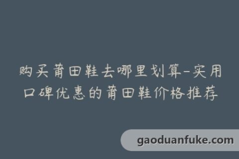 购买莆田鞋去哪里划算-实用口碑优惠的莆田鞋价格推荐