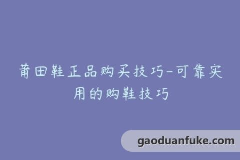 莆田鞋正品购买技巧-可靠实用的购鞋技巧