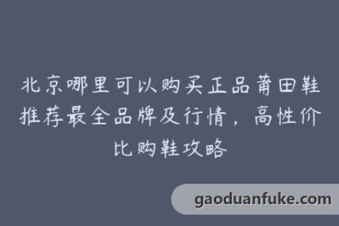 北京哪里可以购买正品莆田鞋推荐最全品牌及行情，高性价比购鞋攻略