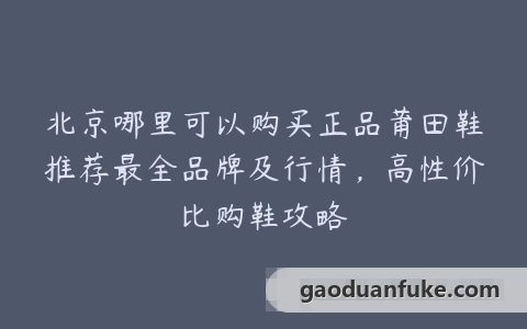 北京哪里可以购买正品莆田鞋推荐最全品牌及行情，高性价比购鞋攻略