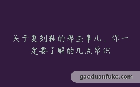 关于复刻鞋的那些事儿，你一定要了解的几点常识