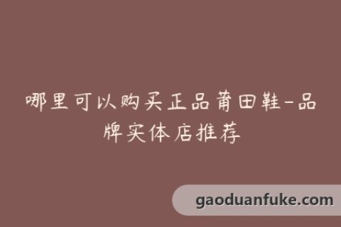 哪里可以购买正品莆田鞋-品牌实体店推荐