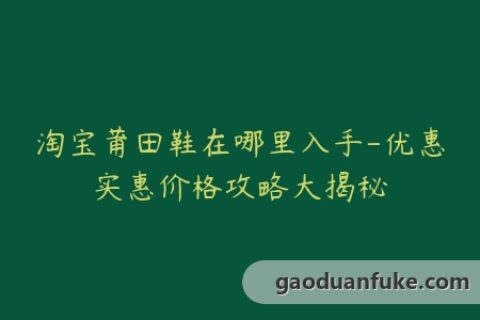 淘宝莆田鞋在哪里入手-优惠实惠价格攻略大揭秘