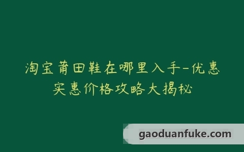 淘宝莆田鞋在哪里入手-优惠实惠价格攻略大揭秘
