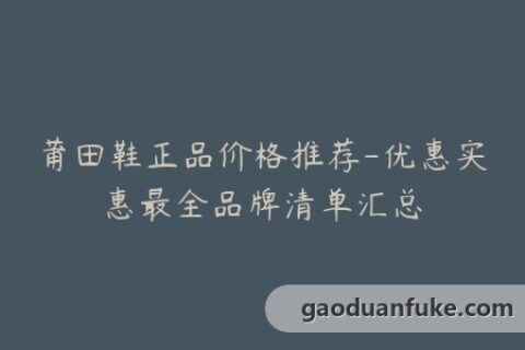 莆田鞋正品价格推荐-优惠实惠最全品牌清单汇总