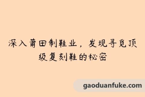 深入莆田制鞋业，发现寻觅顶级复刻鞋的秘密