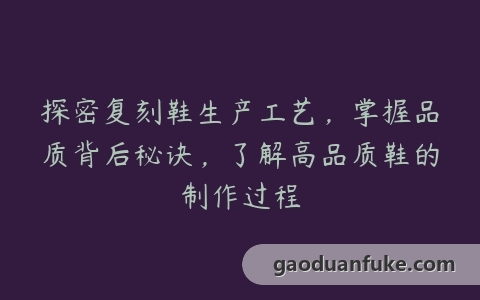 探密复刻鞋生产工艺，掌握品质背后秘诀，了解高品质鞋的制作过程