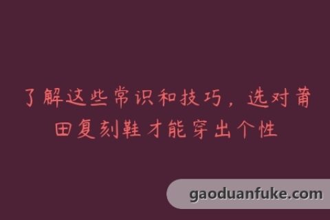 了解这些常识和技巧，选对莆田复刻鞋才能穿出个性