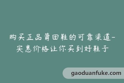 购买正品莆田鞋的可靠渠道-实惠价格让你买到好鞋子