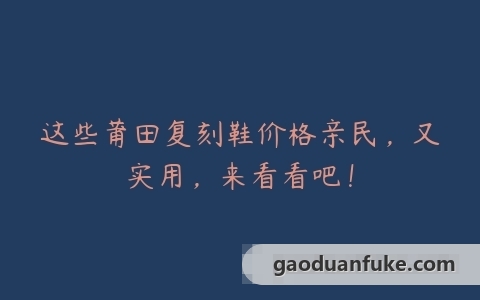 这些莆田复刻鞋价格亲民，又实用，来看看吧！
