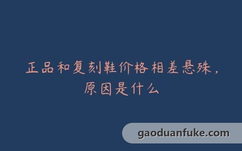 正品和复刻鞋价格相差悬殊，原因是什么