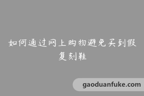 如何通过网上购物避免买到假复刻鞋