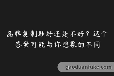品牌复制鞋好还是不好？这个答案可能与你想象的不同
