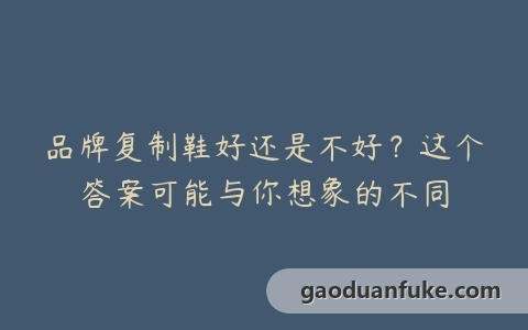 品牌复制鞋好还是不好？这个答案可能与你想象的不同