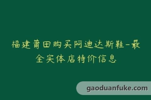 福建莆田购买阿迪达斯鞋-最全实体店特价信息