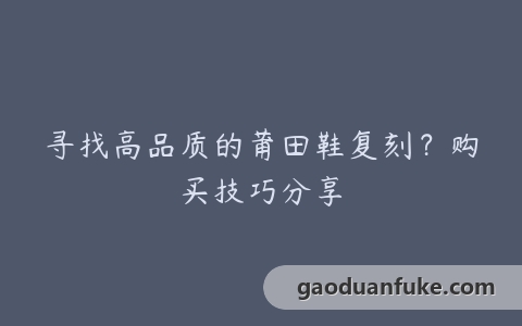 寻找高品质的莆田鞋复刻？购买技巧分享