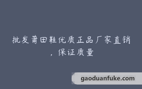 批发莆田鞋优质正品厂家直销，保证质量