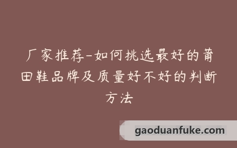 厂家推荐-如何挑选最好的莆田鞋品牌及质量好不好的判断方法