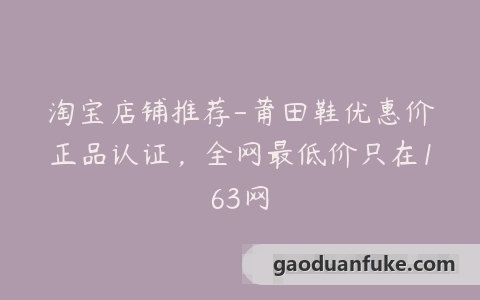 淘宝店铺推荐-莆田鞋优惠价正品认证，全网最低价只在163网