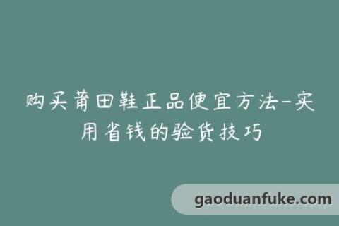 购买莆田鞋正品便宜方法-实用省钱的验货技巧