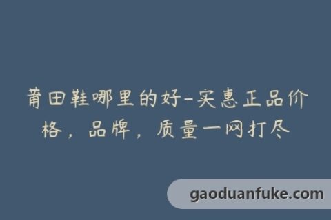 莆田鞋哪里的好-实惠正品价格，品牌，质量一网打尽
