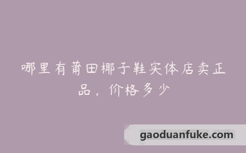哪里有莆田椰子鞋实体店卖正品，价格多少