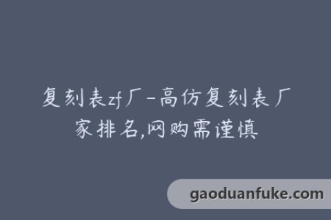 复刻表zf厂-高仿复刻表厂家排名,网购需谨慎