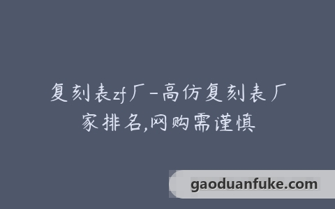 复刻表zf厂-高仿复刻表厂家排名,网购需谨慎
