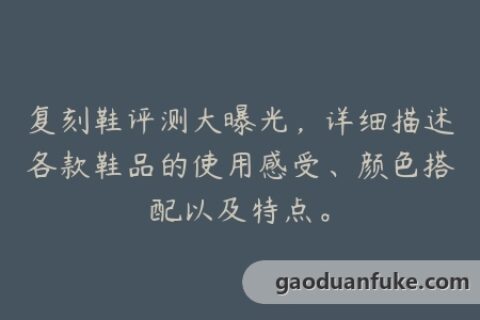 复刻鞋评测大曝光，详细描述各款鞋品的使用感受、颜色搭配以及特点。