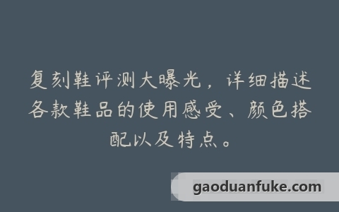 复刻鞋评测大曝光，详细描述各款鞋品的使用感受、颜色搭配以及特点。