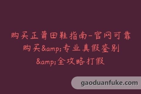 购买正莆田鞋指南-官网可靠购买&专业真假鉴别&全攻略打假