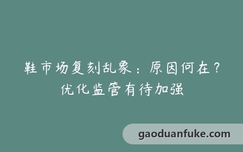 鞋市场复刻乱象：原因何在？优化监管有待加强