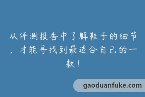 从评测报告中了解鞋子的细节，才能寻找到最适合自己的一款！