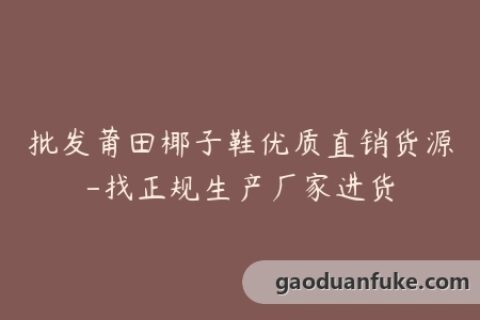 批发莆田椰子鞋优质直销货源-找正规生产厂家进货
