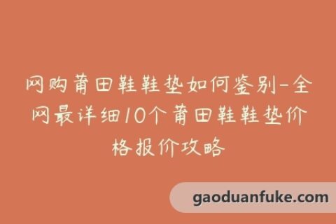网购莆田鞋鞋垫如何鉴别-全网最详细10个莆田鞋鞋垫价格报价攻略