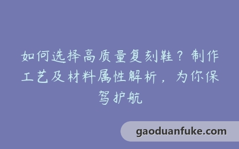 如何选择高质量复刻鞋？制作工艺及材料属性解析，为你保驾护航