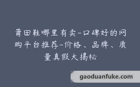 莆田鞋哪里有卖-口碑好的网购平台推荐-价格、品牌、质量真假大揭秘