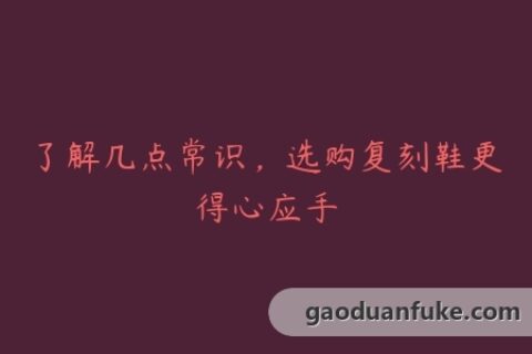 了解几点常识，选购复刻鞋更得心应手