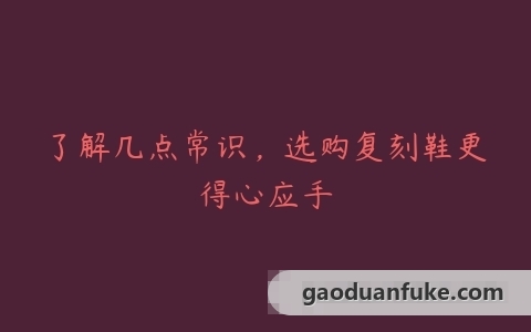 了解几点常识，选购复刻鞋更得心应手