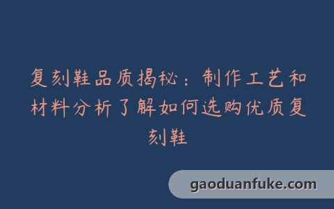 复刻鞋品质揭秘：制作工艺和材料分析了解如何选购优质复刻鞋