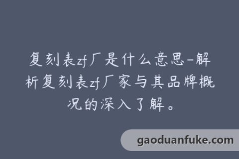 复刻表zf厂是什么意思-解析复刻表zf厂家与其品牌概况的深入了解。
