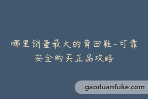 哪里销量最大的莆田鞋-可靠安全购买正品攻略