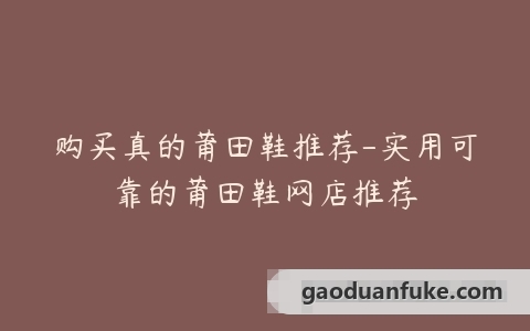 购买真的莆田鞋推荐-实用可靠的莆田鞋网店推荐